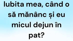 BANCUL ZILEI | "Iubita mea, când o să mănânc și eu micul dejun în pat?"