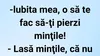 BANCUL ZILEI | „Iubita mea, o să te fac să-ți pierzi mințile!”