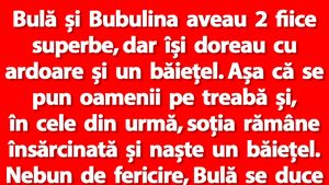BANC | Bulă și Bubulina aveau 2 fiice superbe, dar își doreau și un băiețel