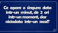 Ghicitoare IQ | Ce apare o singură dată într-un minut, de 2 ori într-un moment, dar niciodată într-un secol?