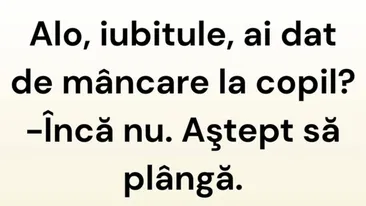 BANCUL ZILEI | ”Iubitule, ai dat de mâncare la copil?”