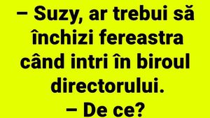 BANCUL ZILEI | "Suzy, ar trebui să închizi fereastra, când intri în biroul directorului"