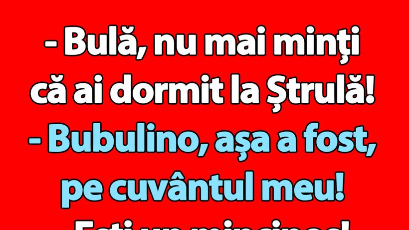 Bancul începutului de săptămână | „Bulă, nu mai minți că ai dormit la Ștrulă!”