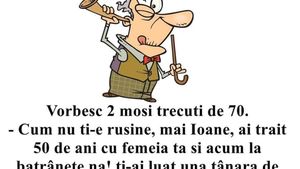 BANC | Vorbesc doi moși trecuți de 70 de ani: "Ioane, nu ți-e rușine că ți-ai luat o femeie de 20 de ani?!"