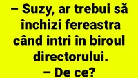 BANCUL ZILEI | Suzy, ar trebui să închizi fereastra, când intri în biroul directorului
