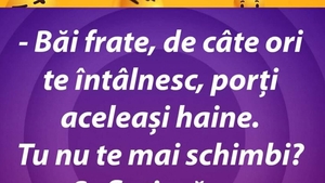 BANC | "Frate, de câte ori te întâlnesc, porți aceleași haine"