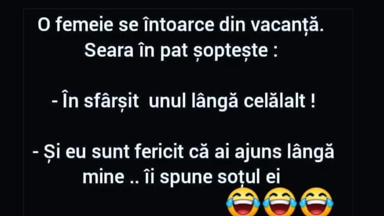 BANC | O femeie se întoarce din vacanță. Seara, în pat, șoptește: În sfârșit, unul lângă celălalt
