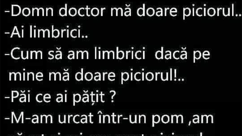 BANCUL ZILEI | "Domn doctor, mă doare piciorul!" "Ai limbrici"