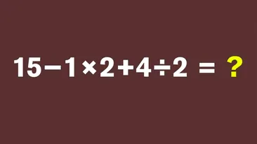 Test IQ pentru matematicieni | Cât face 15 − 1 × 2 + 4 : 2 = ?