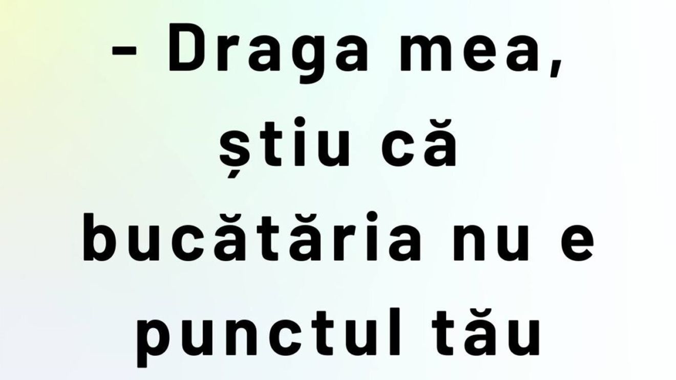 BANCUL ZILEI | "Draga mea, știu că bucătăria nu e punctul tău forte"
