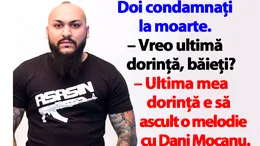 BANCUL ZILEI | Doi condamnați la moarte: „Ultima mea dorință e să ascult o melodie cu Dani Mocanu”