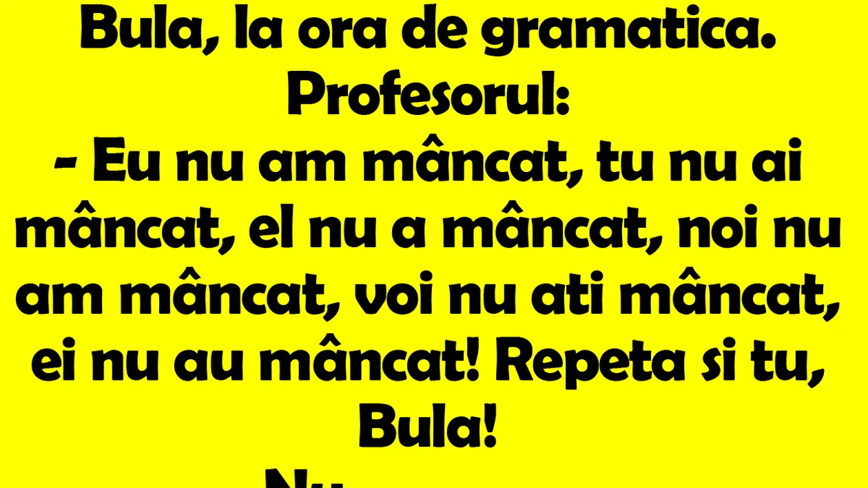 BANC | Bulă, la ora de gramatică. Profesorul: Eu nu am mâncat, tu nu ai mâncat, el nu a mâncat, noi..
