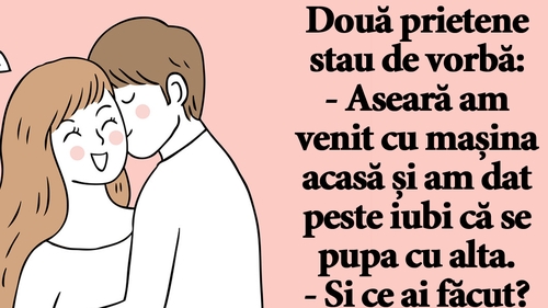 BANC | "Aseară am venit cu mașina acasă și am dat peste iubi că se pupa cu alta"