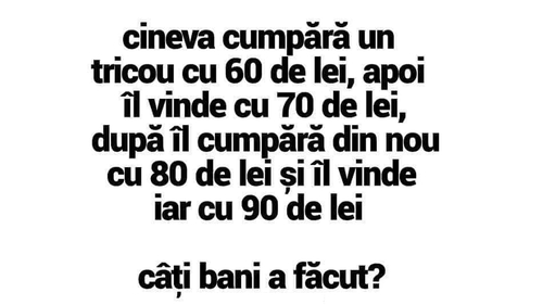 Test IQ | Cineva cumpără un tricou cu 60 de lei, îl vinde cu 70. După, îl cumpără cu 80 și îl vinde iar cu 90. Câți bani a făcut?