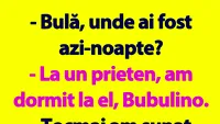 BANC | Bulă, unde ai fost azi-noapte?