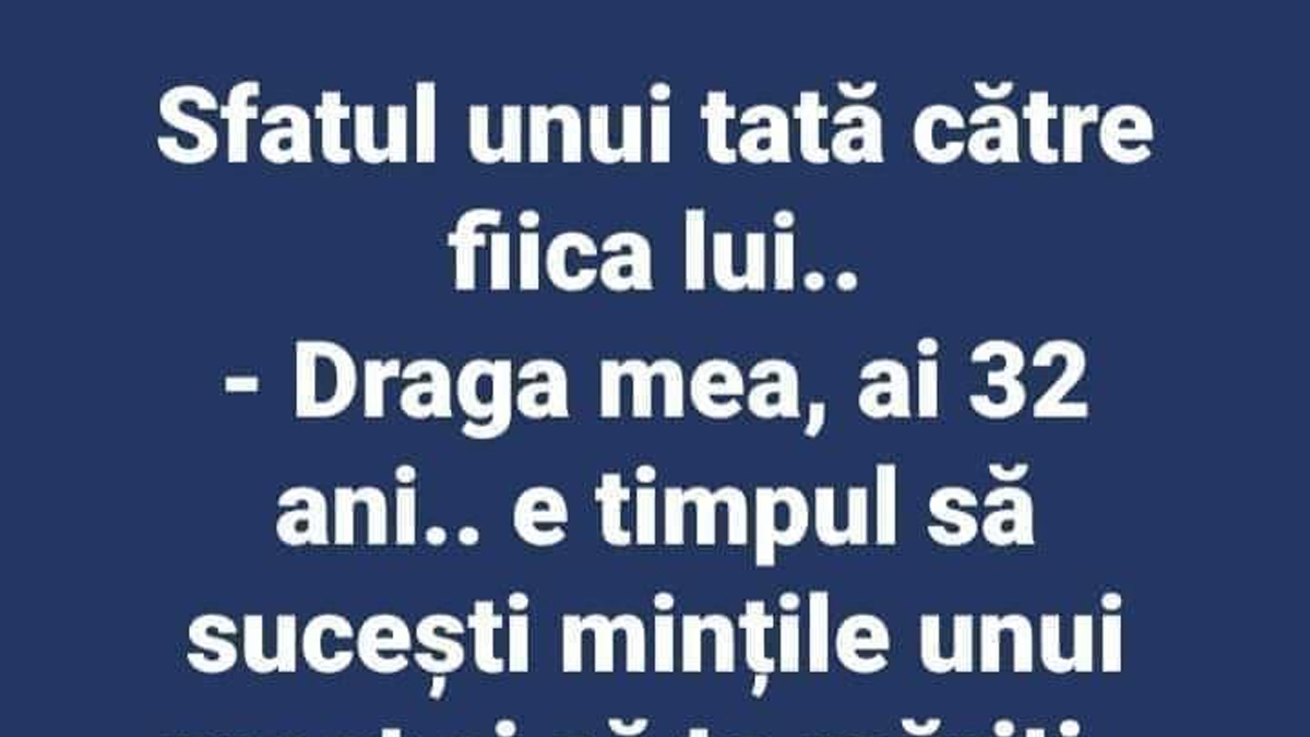 BANC | Sfatul unui tată pentru fiica lui: "Draga mea, ai 32 de ani, e timpul să.."