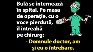 BANC | Bulă îl întreabă pe chirurg: "Sunteți sigur că operația o să reușească?"