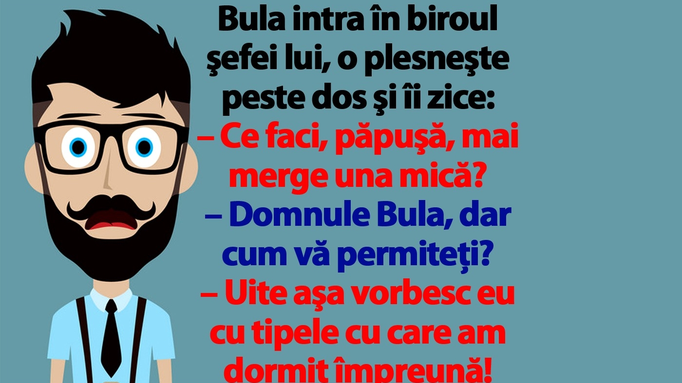 BANC | Bulă intră în biroul şefei lui, o plesneşte peste dos şi îi zice: "Ce faci, păpuşă, mai merge una mică?"