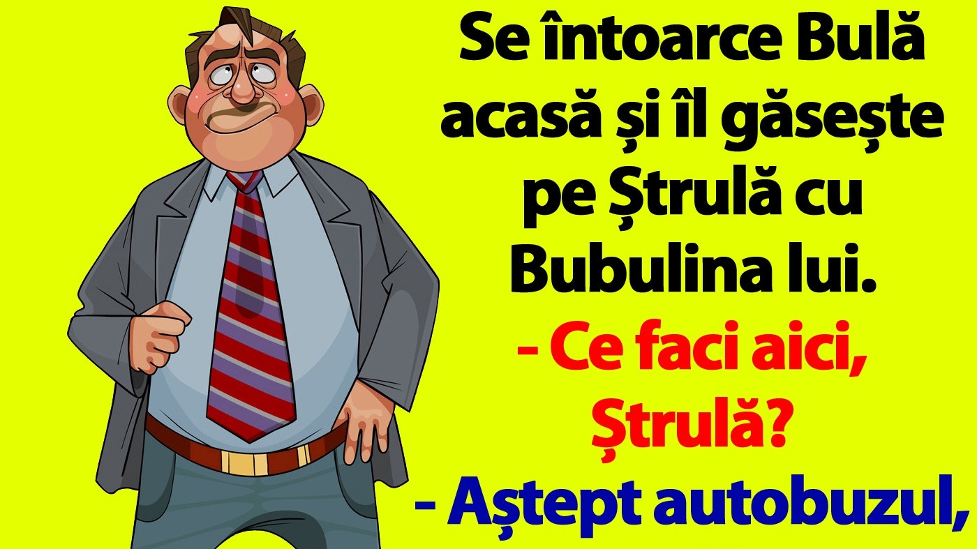 BANC | Se întoarce Bulă acasă și îl găsește pe Ștrulă cu Bubulina