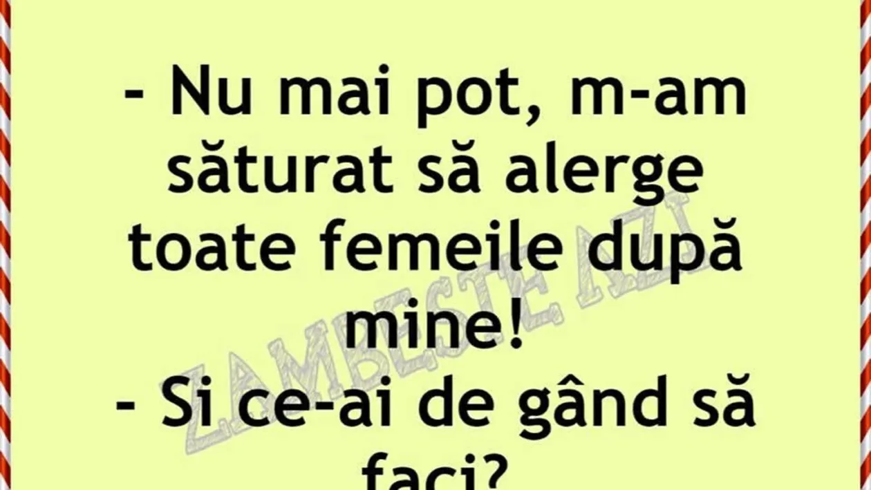 Bancul de weekend | M-am săturat să alerge toate femeile după mine