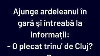 BANCUL ZILEI | Ajunge ardeleanul în gară