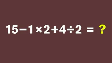 Test IQ pentru matematicieni | Cât face 15 − 1 × 2 + 4 : 2 = ?