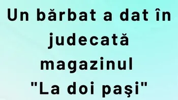 BANCUL ZILEI | Un bărbat a dat în judecată magazinul „La 2 Pași”