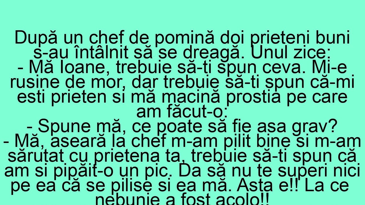 BANC | "Mă Ioane, aseară la chef m-am pilit bine și m-am sărutat cu prietena ta!"