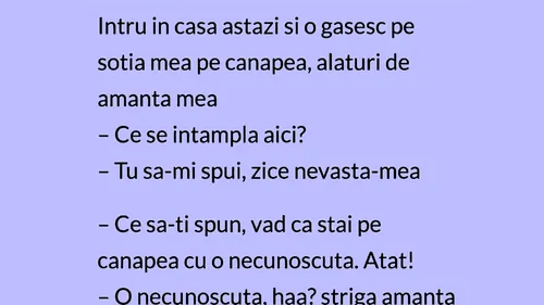 BANCUL ZILEI | ,,Intru în casă și o găsesc pe soție cu amanta mea