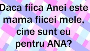 "Fiica Anei e mama fiicei mele. Cine sunt eu față de Ana?!" 99% dintre români greșesc răspunsul