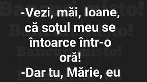 BANCUL ZILEI | "Ioane, soțul meu se întoarce într-o oră!"