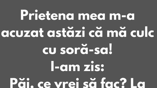 BANCUL ZILEI | "Prietena mea m-a acuzat că mă culc cu soră-sa"