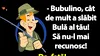 BANC | „Bubulino, cât de mult a slăbit Bulă al tău! Să nu-l mai recunosc!”