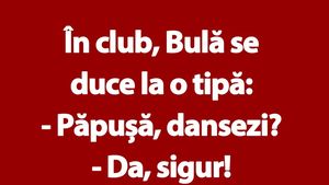 BANC | În club, Bulă se duce la o tipă: "Păpușă, dansezi?"