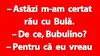 BANC | „Astăzi m-am certat rău cu Bulă”
