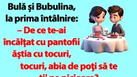 BANC | Bulă și Bubulina, la prima întâlnire