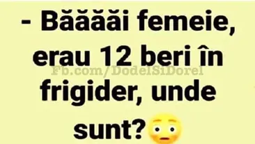 Bancul de joi | Băăăi femeie, erau 12 beri în frigider, unde sunt?!Fă-ți ziua mai bună cu o doză de amuzament!