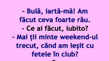 BANC | „Bulă, mai ții minte weekend-ul trecut, când am ieșit cu fetele în club?”