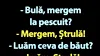 BANC | „Bulă, mergem la pescuit?”