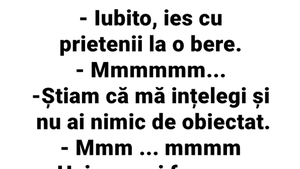 Banc de weekend | "Iubito, ies cu prietenii la o bere!"