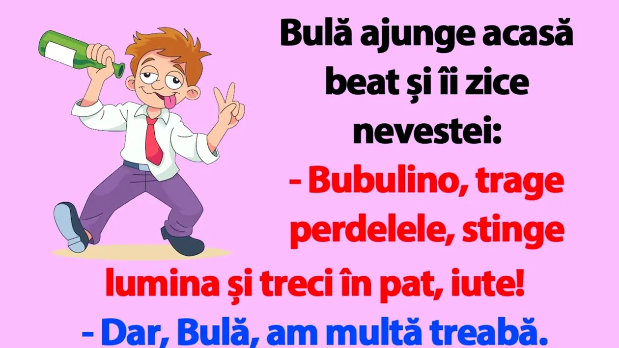 BANC | Bulă ajunge acasă beat și îi zice nevestei: Bubulino, trage perdelele și treci în pat, iute!