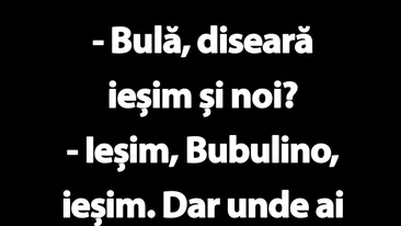 BANC | Bulă, diseară ieșim și noi?