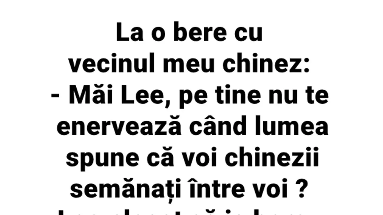 BANC | La o bere cu vecinul meu chinez: Măi Lee, pe tine nu te enervează când lumea spune că voi, chinezii, semănați între voi?