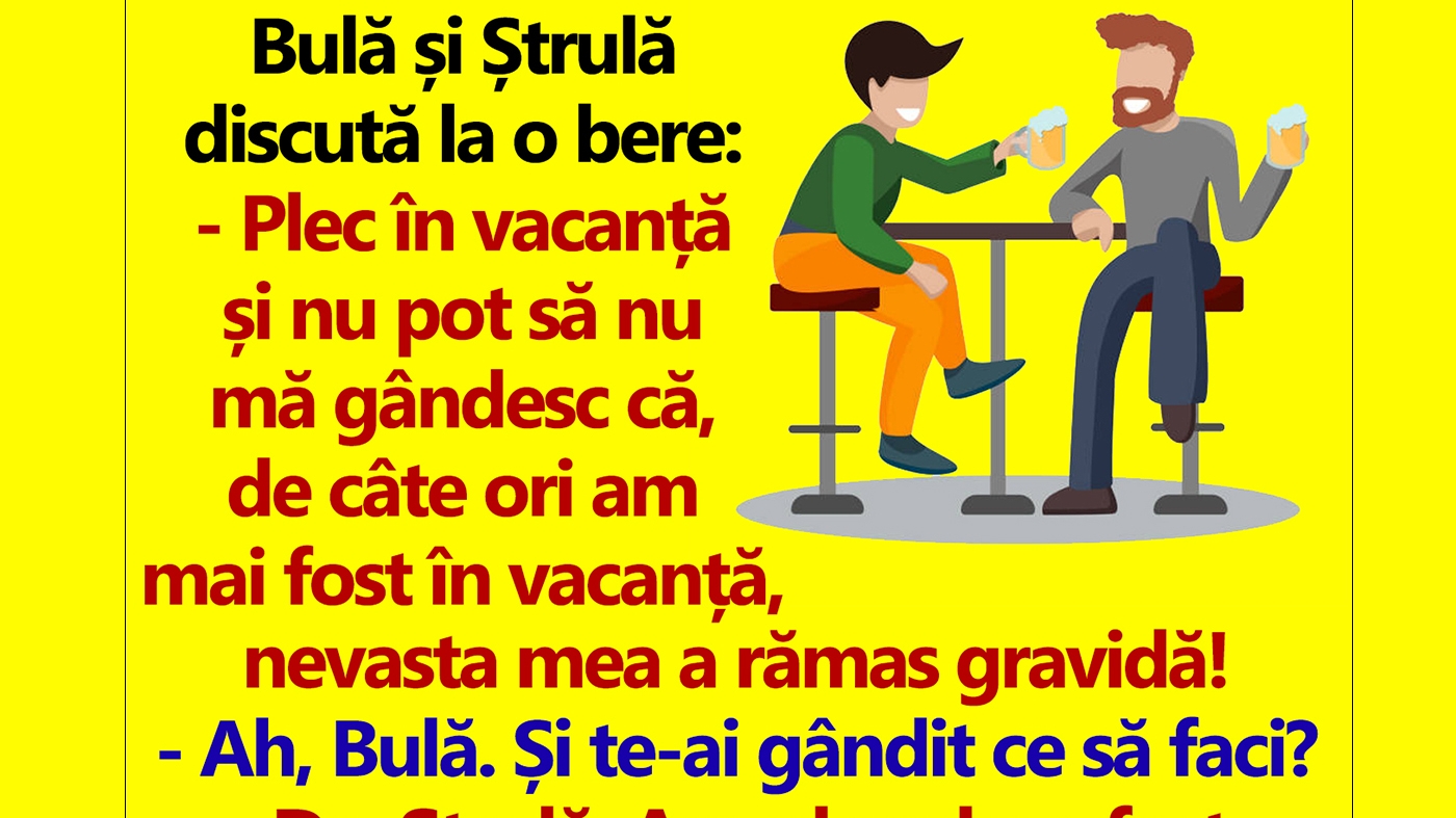 BANC | Bulă și Ștrulă discută la o bere: "De câte ori am fost în vacanță, nevasta mea a rămas gravidă!"
