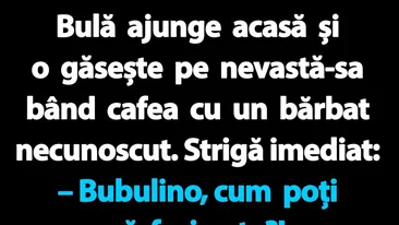 BANC | Bulă ajunge acasă și o găsește pe nevastă-sa bând cafea cu un bărbat necunoscut