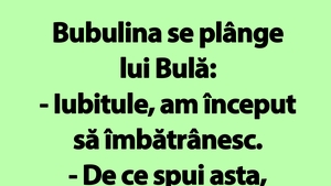 BANC | Bubulina se plânge lui Bulă: "Iubitule, am început să îmbătrânesc"