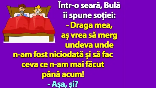 BANC | Într-o seară, Bulă îi spune soției: Aș vrea să merg undeva unde n-am fost niciodată și să fac ceva ce n-am mai făcut până acum!