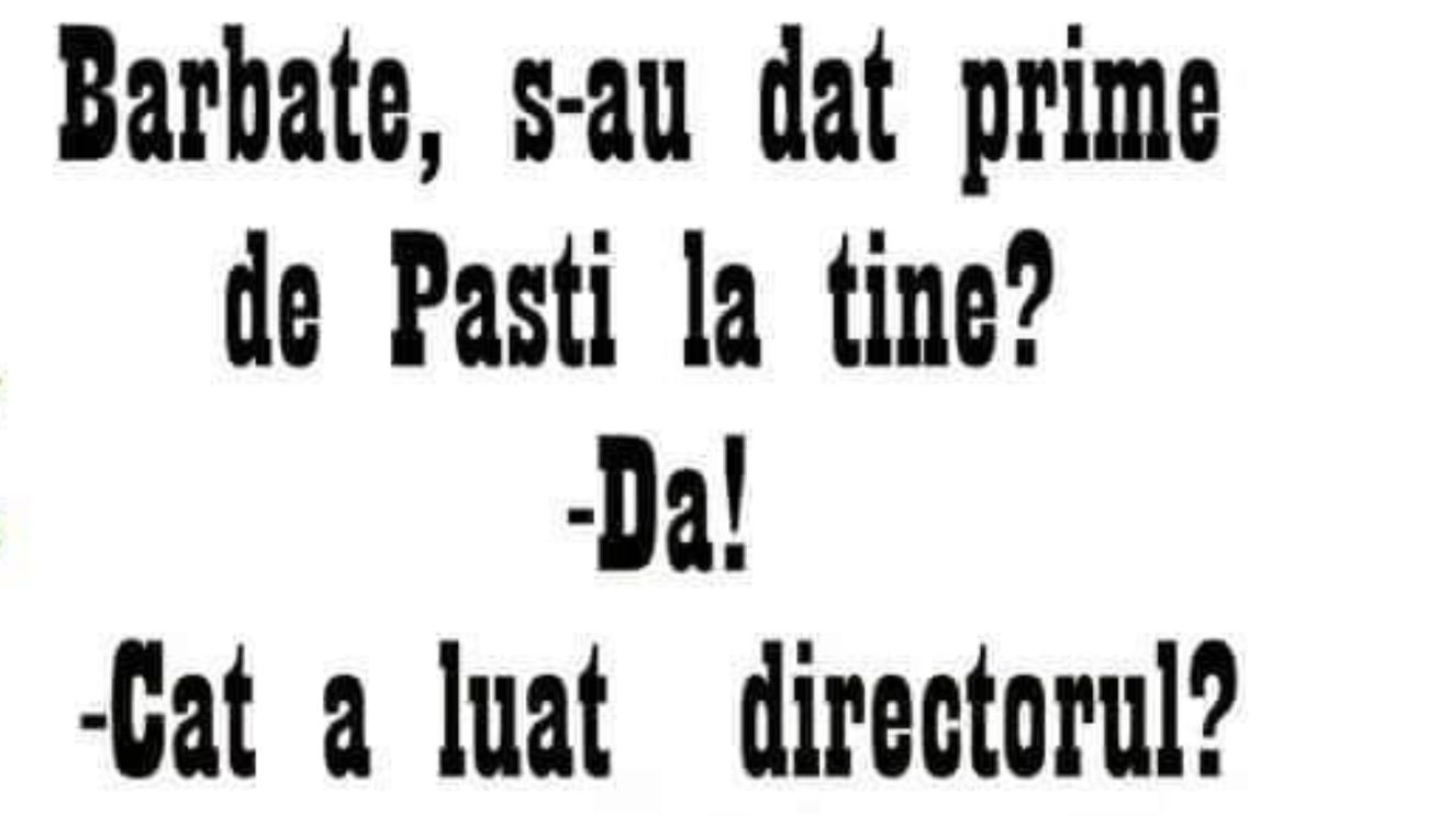 BANC | „Bărbate, s-au dat prime de Paști la tine?”