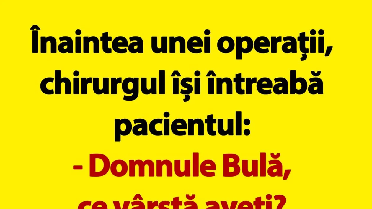 BANC | Înaintea unei operații, chirurgul își întreabă pacientul: Domnule Bulă, ce vârstă aveți?