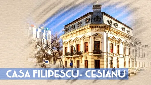 Casa Filipescu-Cesianu, o mândrie a Bucureștilor de mai bine de 150 de ani